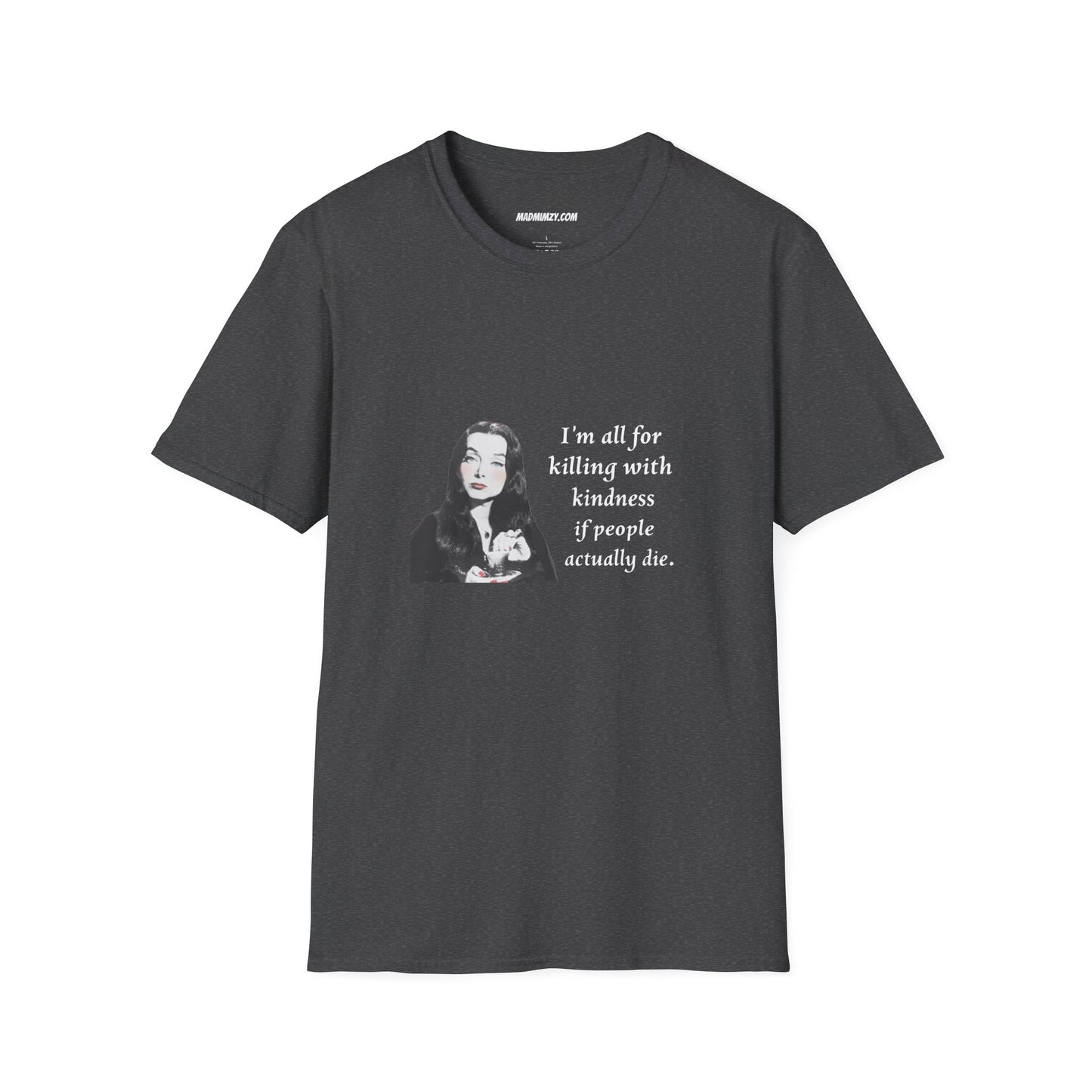 I'm all for killing with kindness, if people actually die. Munsters Lily - Unisex Softstyle T-Shirt