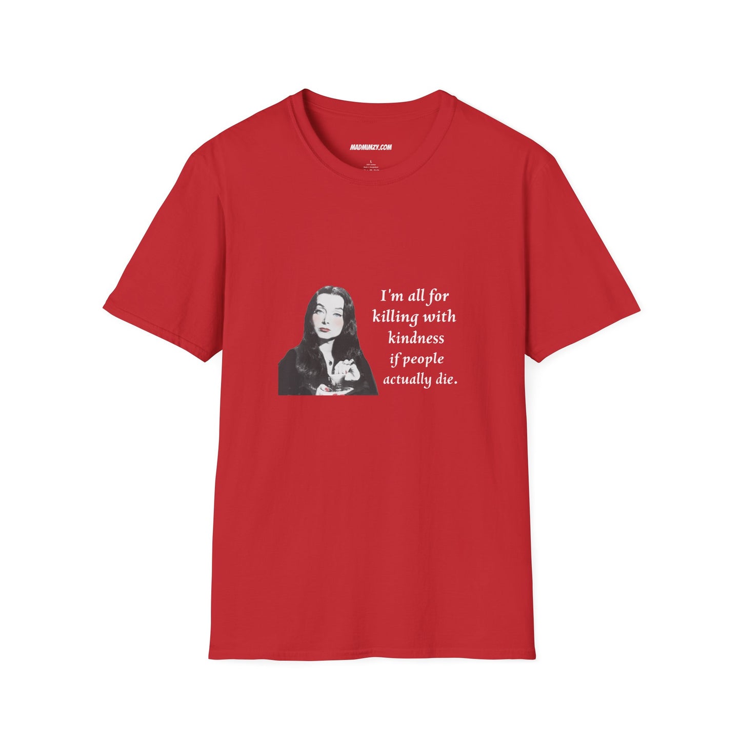 I'm all for killing with kindness, if people actually die. Munsters Lily - Unisex Softstyle T-Shirt